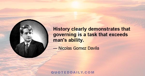 History clearly demonstrates that governing is a task that exceeds man's ability.