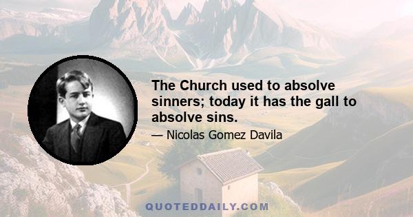 The Church used to absolve sinners; today it has the gall to absolve sins.