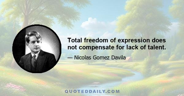 Total freedom of expression does not compensate for lack of talent.