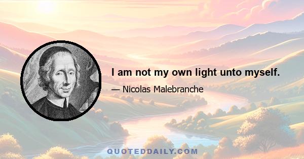 I am not my own light unto myself.