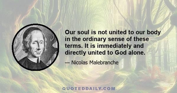 Our soul is not united to our body in the ordinary sense of these terms. It is immediately and directly united to God alone.