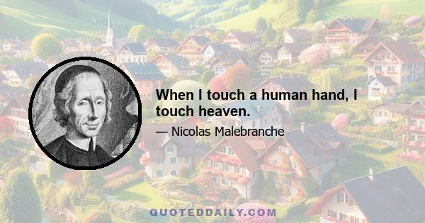 When I touch a human hand, I touch heaven.