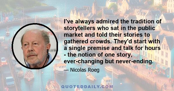 I've always admired the tradition of storytellers who sat in the public market and told their stories to gathered crowds. They'd start with a single premise and talk for hours - the notion of one story, ever-changing