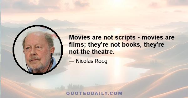 Movies are not scripts - movies are films; they're not books, they're not the theatre.