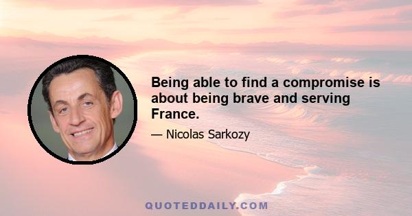 Being able to find a compromise is about being brave and serving France.