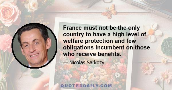 France must not be the only country to have a high level of welfare protection and few obligations incumbent on those who receive benefits.