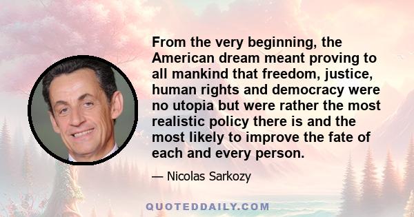 From the very beginning, the American dream meant proving to all mankind that freedom, justice, human rights and democracy were no utopia but were rather the most realistic policy there is and the most likely to improve 