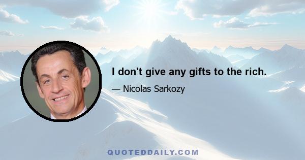 I don't give any gifts to the rich.