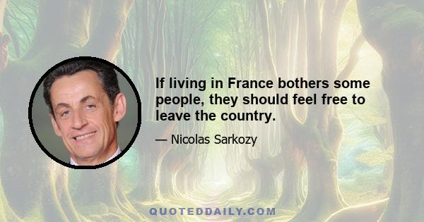 If living in France bothers some people, they should feel free to leave the country.