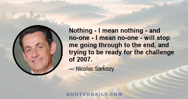 Nothing - I mean nothing - and no-one - I mean no-one - will stop me going through to the end, and trying to be ready for the challenge of 2007.