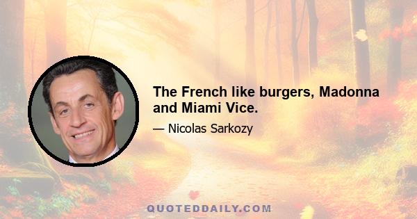 The French like burgers, Madonna and Miami Vice.