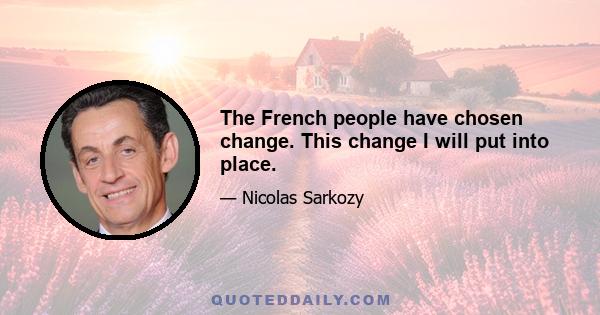 The French people have chosen change. This change I will put into place.