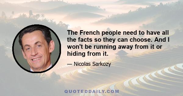 The French people need to have all the facts so they can choose. And I won't be running away from it or hiding from it.