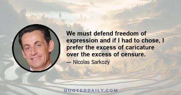 We must defend freedom of expression and if I had to chose, I prefer the excess of caricature over the excess of censure.