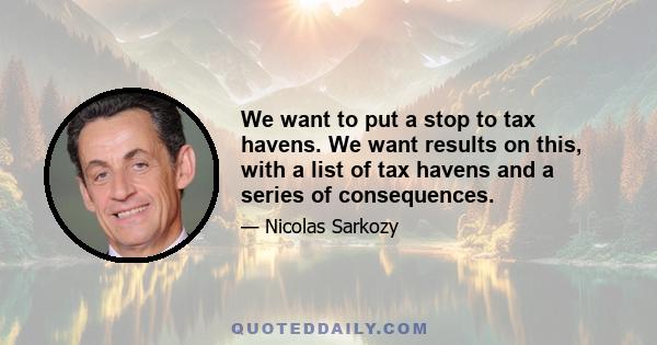 We want to put a stop to tax havens. We want results on this, with a list of tax havens and a series of consequences.