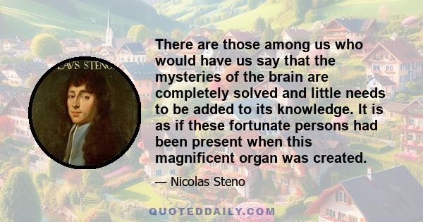 There are those among us who would have us say that the mysteries of the brain are completely solved and little needs to be added to its knowledge. It is as if these fortunate persons had been present when this