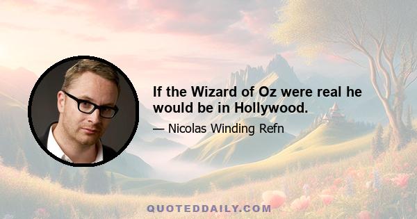 If the Wizard of Oz were real he would be in Hollywood.