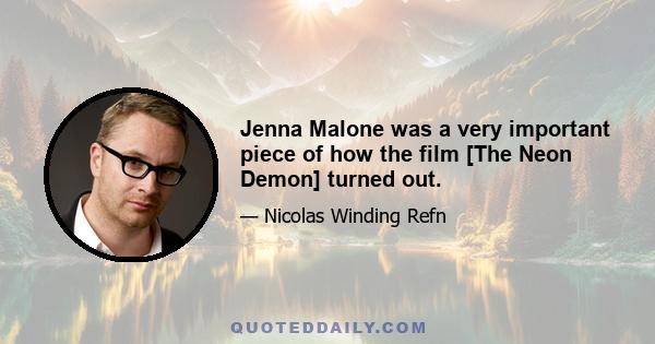 Jenna Malone was a very important piece of how the film [The Neon Demon] turned out.