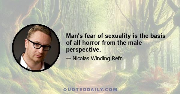 Man's fear of sexuality is the basis of all horror from the male perspective.