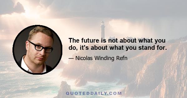 The future is not about what you do, it's about what you stand for.