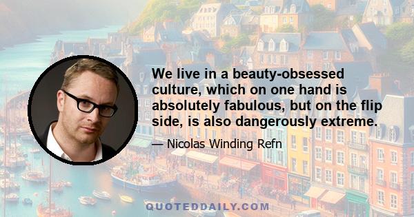 We live in a beauty-obsessed culture, which on one hand is absolutely fabulous, but on the flip side, is also dangerously extreme.