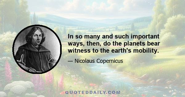 In so many and such important ways, then, do the planets bear witness to the earth's mobility.