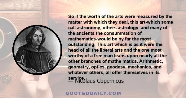 So if the worth of the arts were measured by the matter with which they deal, this art-which some call astronomy, others astrology, and many of the ancients the consummation of mathematics-would be by far the most