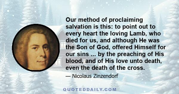 Our method of proclaiming salvation is this: to point out to every heart the loving Lamb, who died for us, and although He was the Son of God, offered Himself for our sins ... by the preaching of His blood, and of His