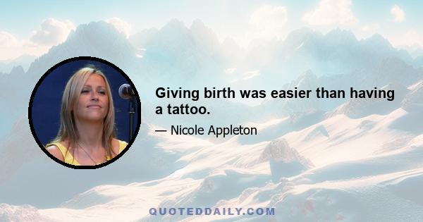 Giving birth was easier than having a tattoo.