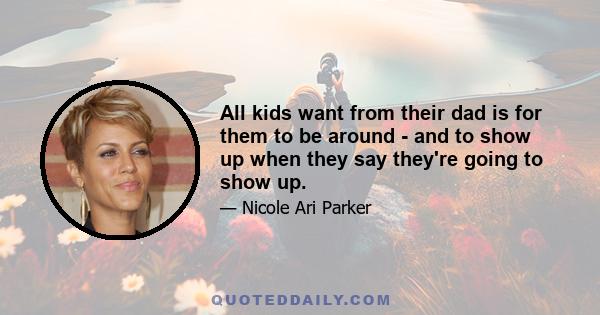 All kids want from their dad is for them to be around - and to show up when they say they're going to show up.