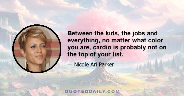 Between the kids, the jobs and everything, no matter what color you are, cardio is probably not on the top of your list.