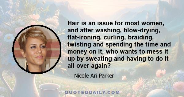 Hair is an issue for most women, and after washing, blow-drying, flat-ironing, curling, braiding, twisting and spending the time and money on it, who wants to mess it up by sweating and having to do it all over again?