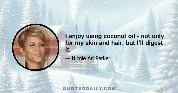 I enjoy using coconut oil - not only for my skin and hair, but I'll digest it.