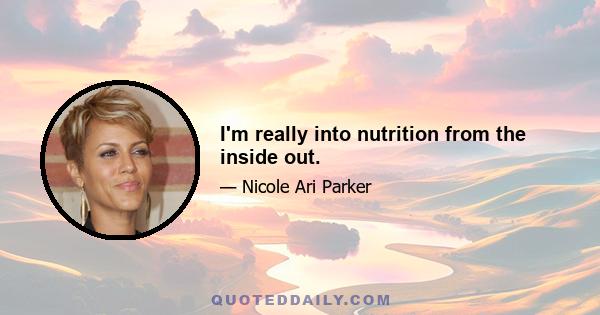 I'm really into nutrition from the inside out.