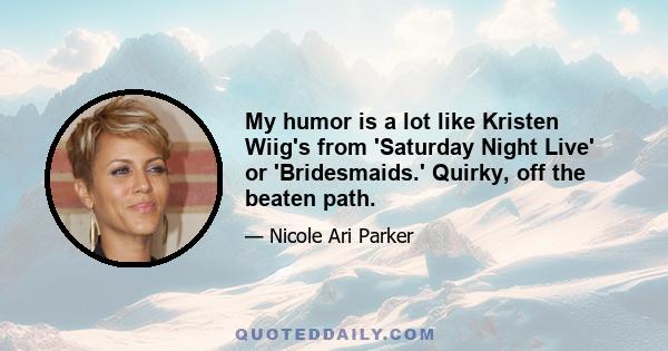 My humor is a lot like Kristen Wiig's from 'Saturday Night Live' or 'Bridesmaids.' Quirky, off the beaten path.