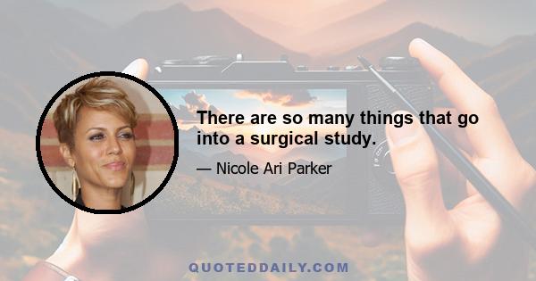 There are so many things that go into a surgical study.