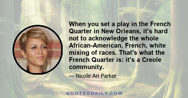 When you set a play in the French Quarter in New Orleans, it's hard not to acknowledge the whole African-American, French, white mixing of races. That's what the French Quarter is: it's a Creole community.