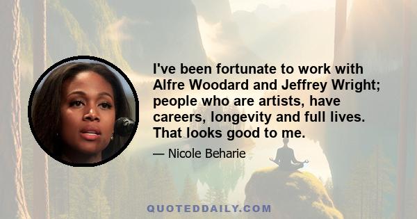 I've been fortunate to work with Alfre Woodard and Jeffrey Wright; people who are artists, have careers, longevity and full lives. That looks good to me.