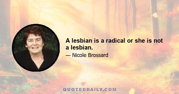 A lesbian is a radical or she is not a lesbian.