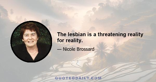 The lesbian is a threatening reality for reality.