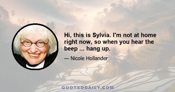 Hi, this is Sylvia. I'm not at home right now, so when you hear the beep ... hang up.