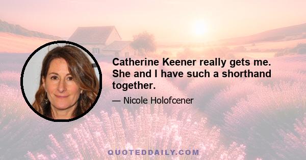 Catherine Keener really gets me. She and I have such a shorthand together.