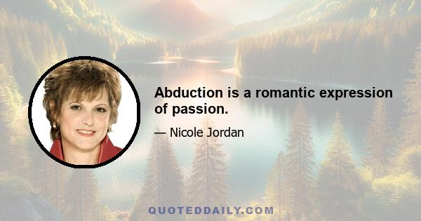 Abduction is a romantic expression of passion.