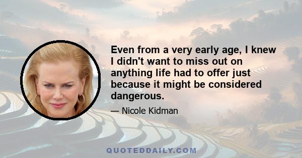 Even from a very early age, I knew I didn't want to miss out on anything life had to offer just because it might be considered dangerous.