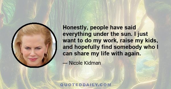 Honestly, people have said everything under the sun. I just want to do my work, raise my kids, and hopefully find somebody who I can share my life with again.