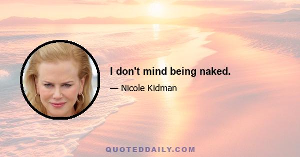 I don't mind being naked.