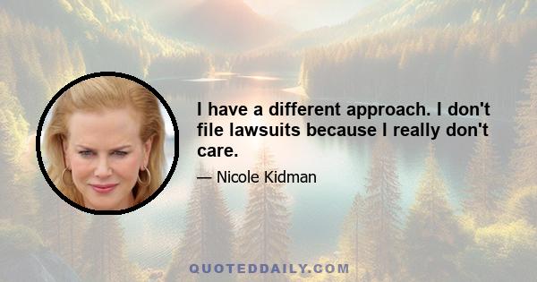 I have a different approach. I don't file lawsuits because I really don't care.