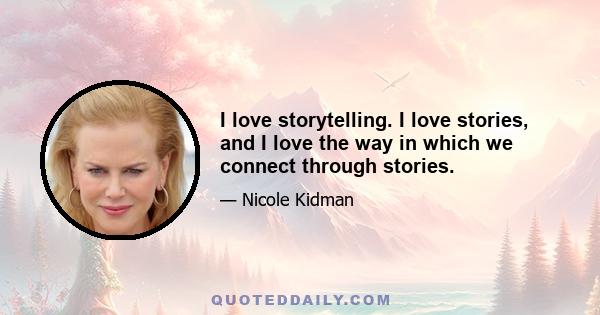 I love storytelling. I love stories, and I love the way in which we connect through stories.