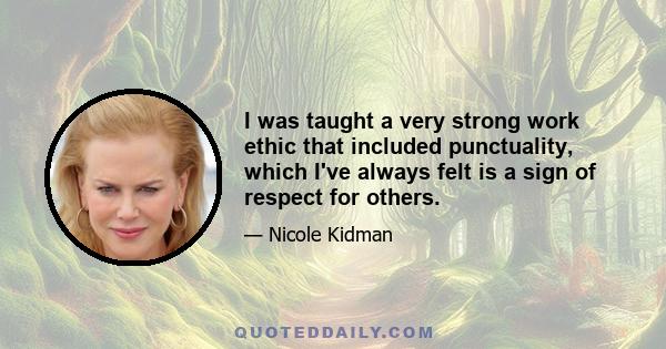 I was taught a very strong work ethic that included punctuality, which I've always felt is a sign of respect for others.