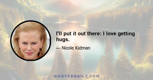 I'll put it out there: I love getting hugs.